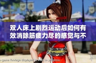 双人床上剧烈运动后如何有效消除筋疲力尽的感觉与不适