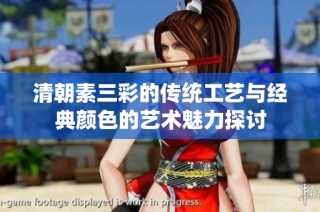 清朝素三彩的传统工艺与经典颜色的艺术魅力探讨