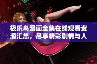 极乐鸟漫画全集在线观看资源汇总，尽享精彩剧情与人物发展