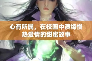 心有所属，在校园中演绎慢热爱情的甜蜜故事