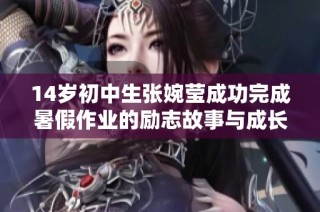 14岁初中生张婉莹成功完成暑假作业的励志故事与成长经历分享