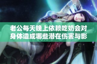 老公每天晚上依赖吃奶会对身体造成哪些潜在伤害与影响呢