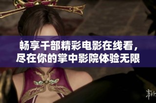 畅享千部精彩电影在线看，尽在你的掌中影院体验无限乐趣