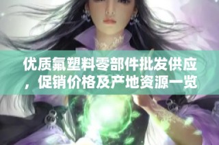 优质氟塑料零部件批发供应，促销价格及产地资源一览