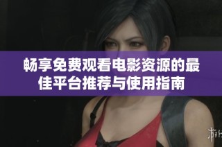 畅享免费观看电影资源的最佳平台推荐与使用指南
