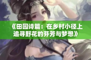《田园诗篇：在乡村小径上追寻野花的芬芳与梦想》