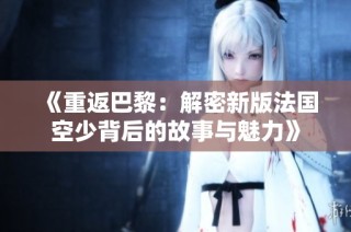 《重返巴黎：解密新版法国空少背后的故事与魅力》