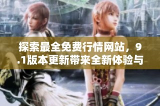 探索最全免费行情网站，9.1版本更新带来全新体验与功能！