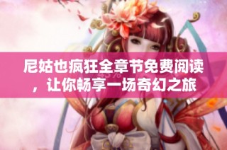 尼姑也疯狂全章节免费阅读，让你畅享一场奇幻之旅