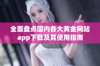 全面盘点国内各大黄金网站app下载及其使用指南