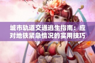城市轨道交通逃生指南：应对地铁紧急情况的实用技巧