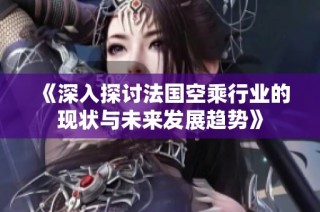 《深入探讨法国空乘行业的现状与未来发展趋势》