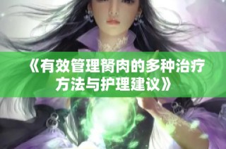 《有效管理胬肉的多种治疗方法与护理建议》