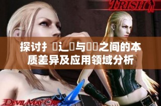 探讨扌喿辶畐与畐畬之间的本质差异及应用领域分析