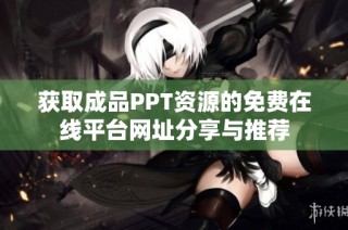 获取成品PPT资源的免费在线平台网址分享与推荐