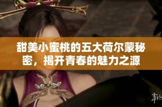 甜美小蜜桃的五大荷尔蒙秘密，揭开青春的魅力之源