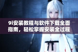 9i安装教程与软件下载全面指南，轻松掌握安装全过程