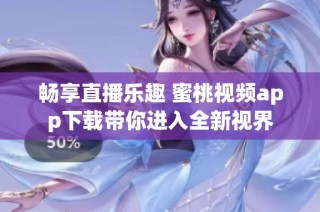 畅享直播乐趣 蜜桃视频app下载带你进入全新视界