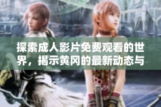 探索成人影片免费观看的世界，揭示黄冈的最新动态与趋势