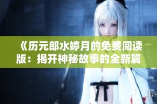 《历元郎水婷月的免费阅读版：揭开神秘故事的全新篇章》