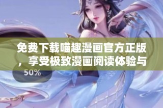 免费下载喵趣漫画官方正版，享受极致漫画阅读体验与乐趣