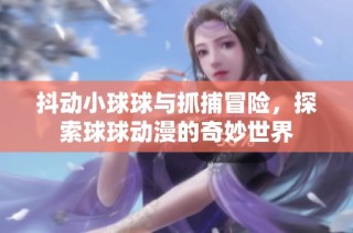 抖动小球球与抓捕冒险，探索球球动漫的奇妙世界