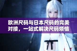 欧洲尺码与日本尺码的完美对接，一站式解决尺码烦恼