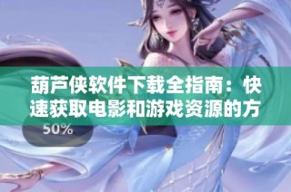 葫芦侠软件下载全指南：快速获取电影和游戏资源的方法分享