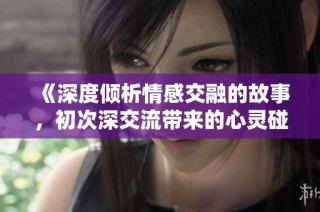 《深度倾析情感交融的故事，初次深交流带来的心灵碰撞》
