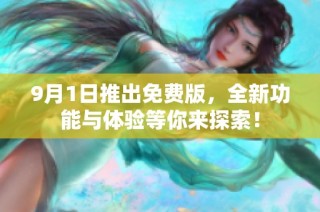 9月1日推出免费版，全新功能与体验等你来探索！