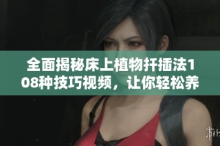 全面揭秘床上植物扦插法108种技巧视频，让你轻松养绿植