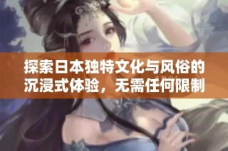 探索日本独特文化与风俗的沉浸式体验，无需任何限制与束缚