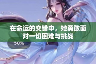 在命运的交错中，她勇敢面对一切困难与挑战