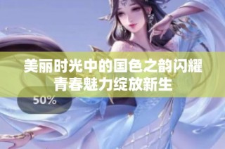 美丽时光中的国色之韵闪耀青春魅力绽放新生