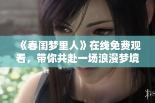 《春闺梦里人》在线免费观看，带你共赴一场浪漫梦境之旅