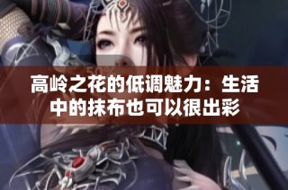 高岭之花的低调魅力：生活中的抹布也可以很出彩