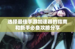选择最佳手游加速器的指南和新手必备攻略分享