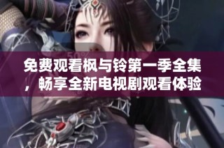 免费观看枫与铃第一季全集，畅享全新电视剧观看体验与精彩剧情