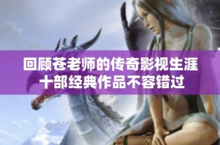 回顾苍老师的传奇影视生涯 十部经典作品不容错过
