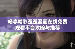 畅享精彩歪歪漫画在线免费观看平台攻略与推荐