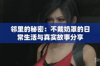 邻里的秘密：不戴奶罩的日常生活与真实故事分享