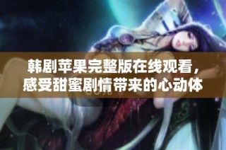 韩剧苹果完整版在线观看，感受甜蜜剧情带来的心动体验