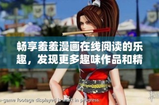 畅享羞羞漫画在线阅读的乐趣，发现更多趣味作品和精彩故事