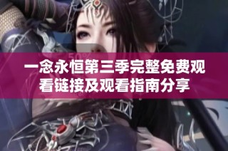 一念永恒第三季完整免费观看链接及观看指南分享