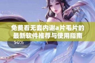 免费看无套内谢a片毛片的最新软件推荐与使用指南