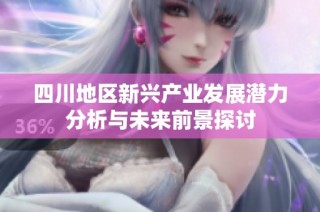 四川地区新兴产业发展潜力分析与未来前景探讨