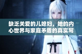 缺乏关爱的儿媳妇，她的内心世界与家庭矛盾的真实写照
