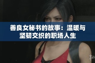 善良女秘书的故事：温暖与坚韧交织的职场人生