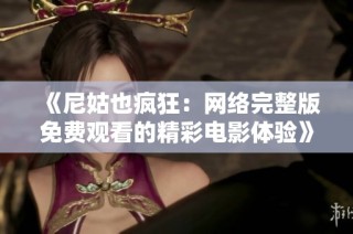 《尼姑也疯狂：网络完整版免费观看的精彩电影体验》