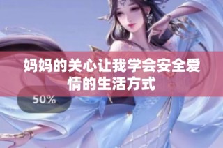 妈妈的关心让我学会安全爱情的生活方式